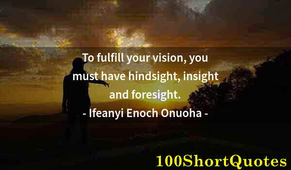 Quote by Albert Einstein: To fulfill your vision, you must have hindsight, insight and foresight.