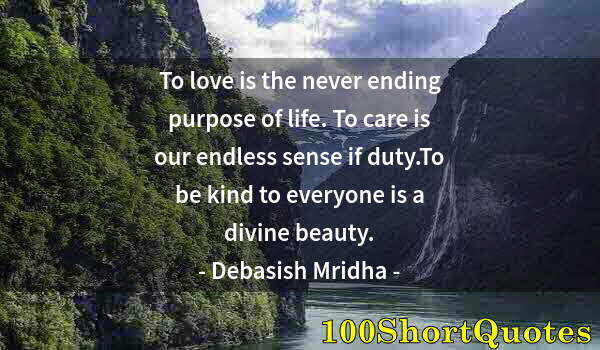 Quote by Albert Einstein: To love is the never ending purpose of life. To care is our endless sense if duty.To be kind to ever...