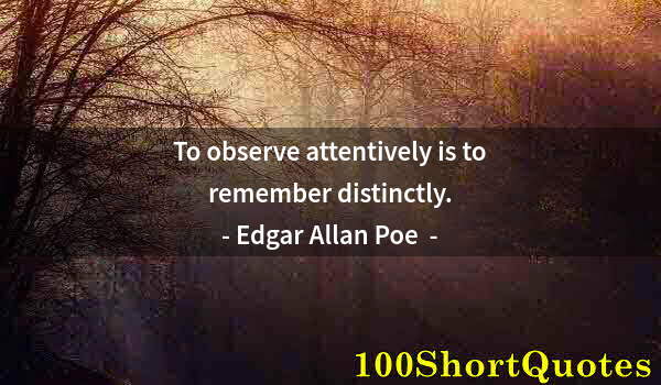 Quote by Albert Einstein: To observe attentively is to remember distinctly.