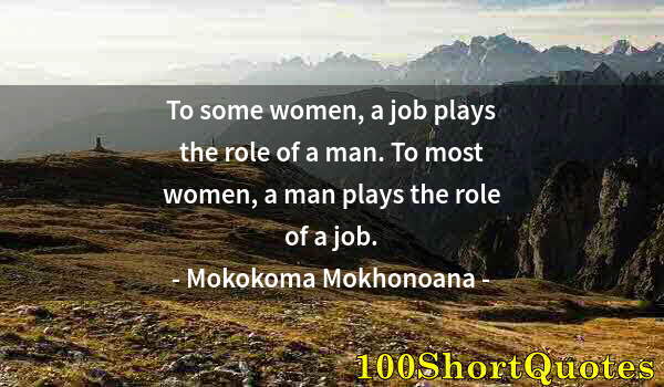 Quote by Albert Einstein: To some women, a job plays the role of a man. To most women, a man plays the role of a job.