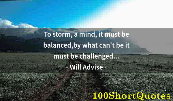 Quote by Albert Einstein: To storm, a mind, it must be balanced,by what can't be it must be challenged...