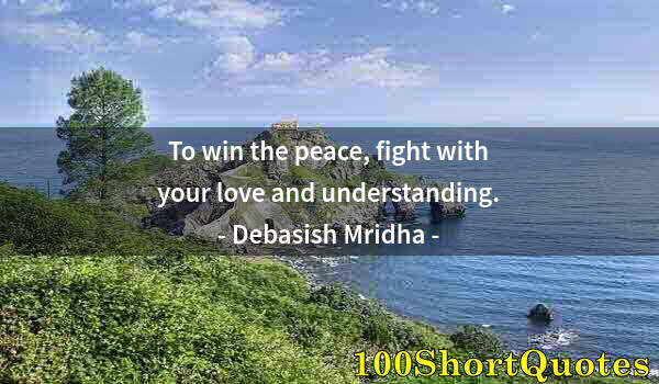 Quote by Albert Einstein: To win the peace, fight with your love and understanding.