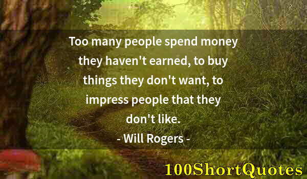 Quote by Albert Einstein: Too many people spend money they haven't earned, to buy things they don't want, to impress people th...