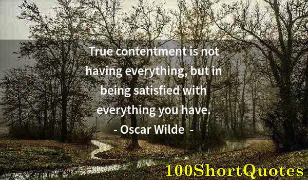 Quote by Albert Einstein: True contentment is not having everything, but in being satisfied with everything you have.