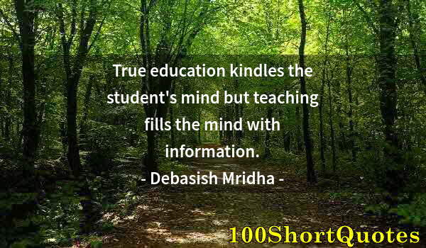 Quote by Albert Einstein: True education kindles the student's mind but teaching fills the mind with information.