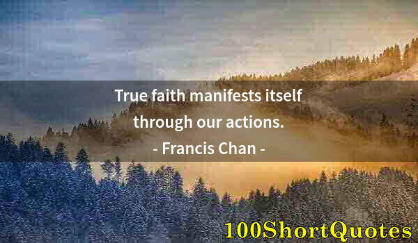 Quote by Albert Einstein: True faith manifests itself through our actions.