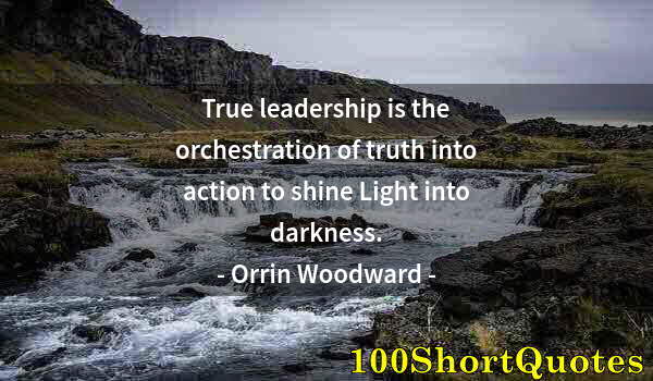 Quote by Albert Einstein: True leadership is the orchestration of truth into action to shine Light into darkness.