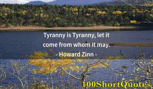 Quote by Albert Einstein: Tyranny is Tyranny, let it come from whom it may.