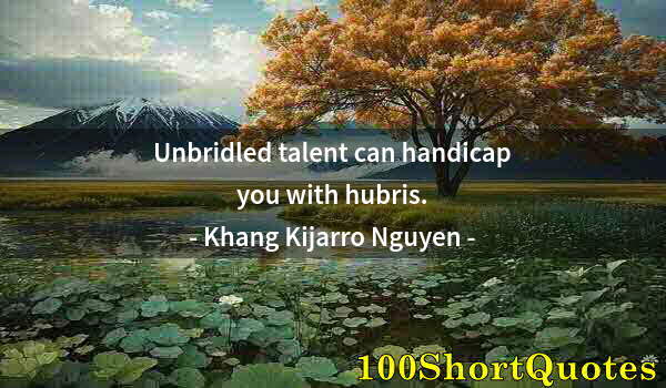 Quote by Albert Einstein: Unbridled talent can handicap you with hubris.