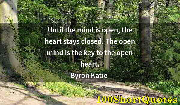 Quote by Albert Einstein: Until the mind is open, the heart stays closed. The open mind is the key to the open heart.