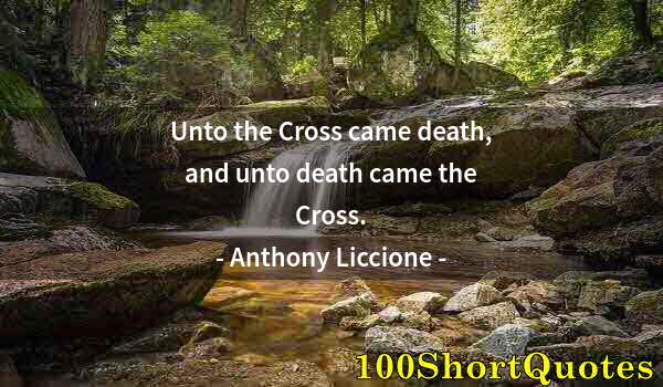 Quote by Albert Einstein: Unto the Cross came death, and unto death came the Cross.