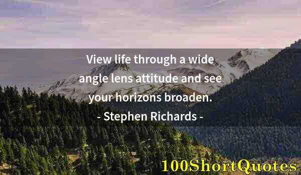 Quote by Albert Einstein: View life through a wide angle lens attitude and see your horizons broaden.