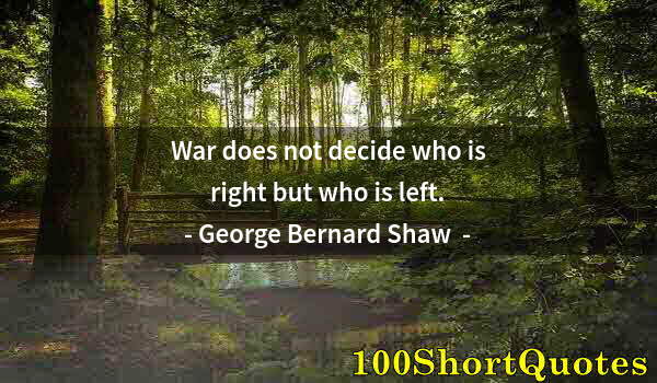 Quote by Albert Einstein: War does not decide who is right but who is left.