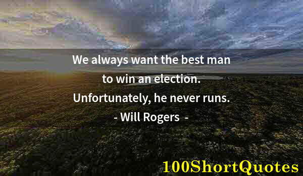 Quote by Albert Einstein: We always want the best man to win an election. Unfortunately, he never runs.