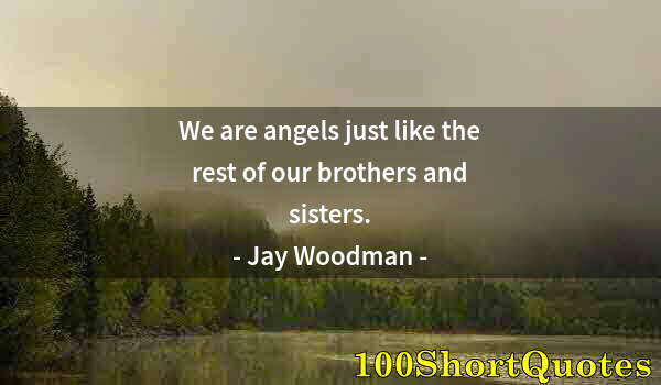 Quote by Albert Einstein: We are angels just like the rest of our brothers and sisters.