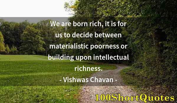 Quote by Albert Einstein: We are born rich, it is for us to decide between materialistic poorness or building upon intellectua...