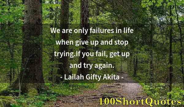 Quote by Albert Einstein: We are only failures in life when give up and stop trying.If you fail, get up and try again.