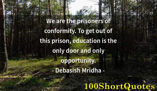 Quote by Albert Einstein: We are the prisoners of conformity. To get out of this prison, education is the only door and only o...