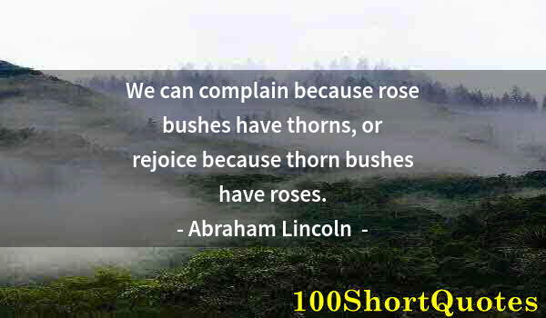 Quote by Albert Einstein: We can complain because rose bushes have thorns, or rejoice because thorn bushes have roses.