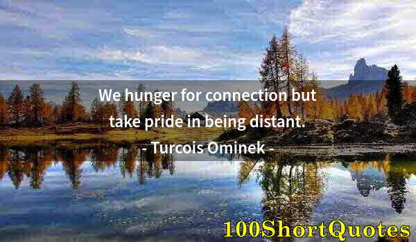 Quote by Albert Einstein: We hunger for connection but take pride in being distant.