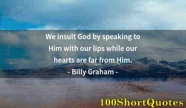 Quote by Albert Einstein: We insult God by speaking to Him with our lips while our hearts are far from Him.