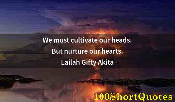 Quote by Albert Einstein: We must cultivate our heads. But nurture our hearts.