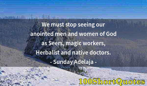 Quote by Albert Einstein: We must stop seeing our anointed men and women of God as Seers, magic workers, Herbalist and native ...