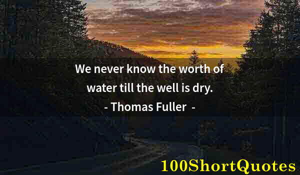 Quote by Albert Einstein: We never know the worth of water till the well is dry.