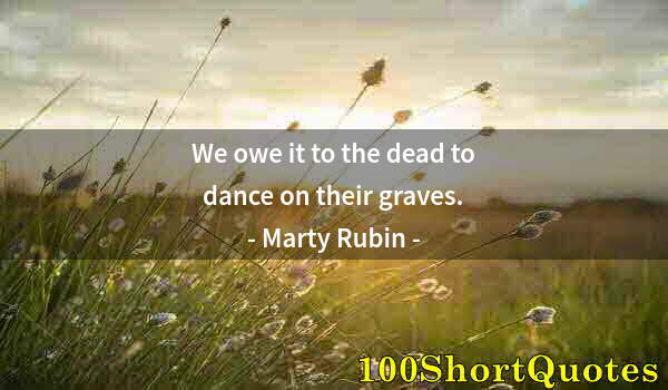 Quote by Albert Einstein: We owe it to the dead to dance on their graves.