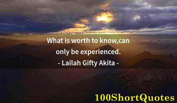 Quote by Albert Einstein: What is worth to know,can only be experienced.