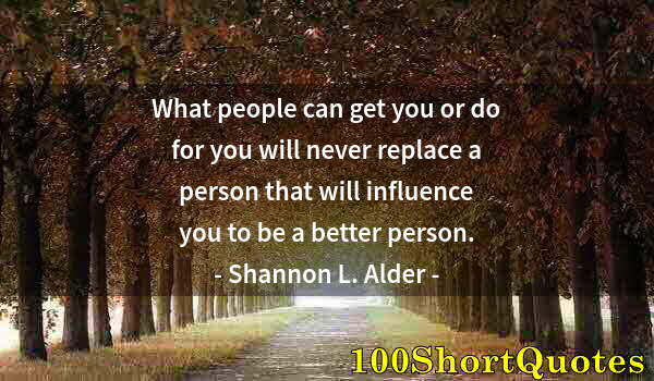 Quote by Albert Einstein: What people can get you or do for you will never replace a person that will influence you to be a be...