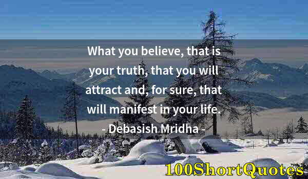 Quote by Albert Einstein: What you believe, that is your truth, that you will attract and, for sure, that will manifest in you...