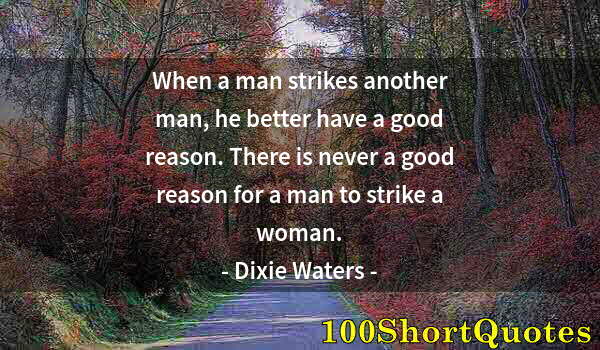 Quote by Albert Einstein: When a man strikes another man, he better have a good reason. There is never a good reason for a man...