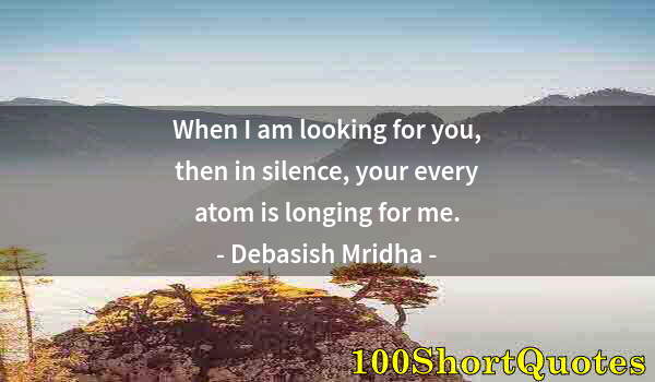 Quote by Albert Einstein: When I am looking for you, then in silence, your every atom is longing for me.