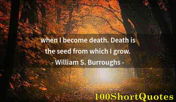 Quote by Albert Einstein: when I become death. Death is the seed from which I grow.