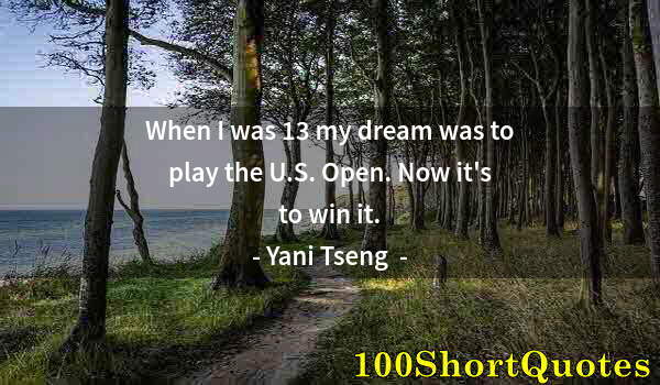 Quote by Albert Einstein: When I was 13 my dream was to play the U.S. Open. Now it's to win it.