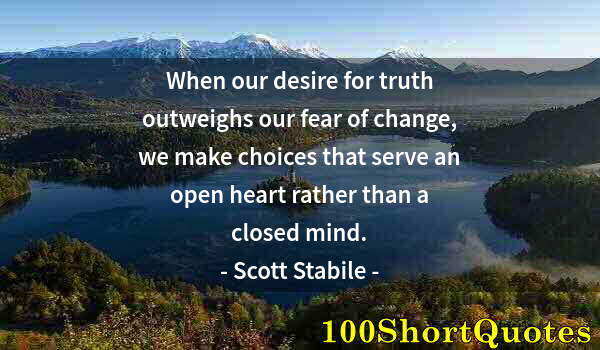 Quote by Albert Einstein: When our desire for truth outweighs our fear of change, we make choices that serve an open heart rat...