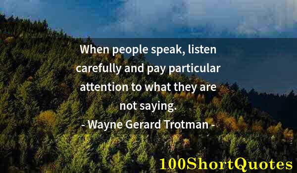 Quote by Albert Einstein: When people speak, listen carefully and pay particular attention to what they are not saying.