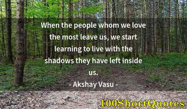 Quote by Albert Einstein: When the people whom we love the most leave us, we start learning to live with the shadows they have...