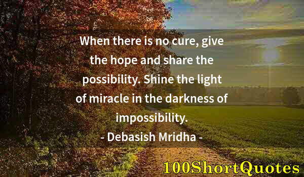 Quote by Albert Einstein: When there is no cure, give the hope and share the possibility. Shine the light of miracle in the da...