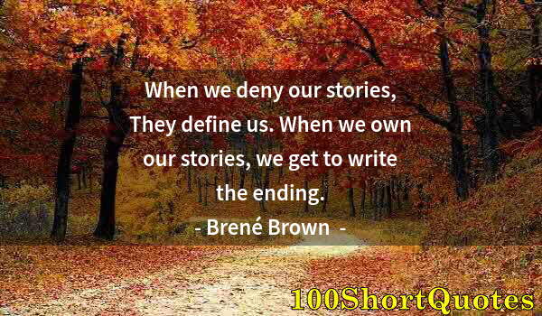 Quote by Albert Einstein: When we deny our stories, They define us. When we own our stories, we get to write the ending.