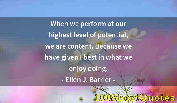 Quote by Albert Einstein: When we perform at our highest level of potential, we are content. Because we have given I best in w...