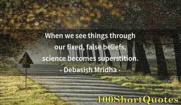 Quote by Albert Einstein: When we see things through our fixed, false beliefs, science becomes superstition.