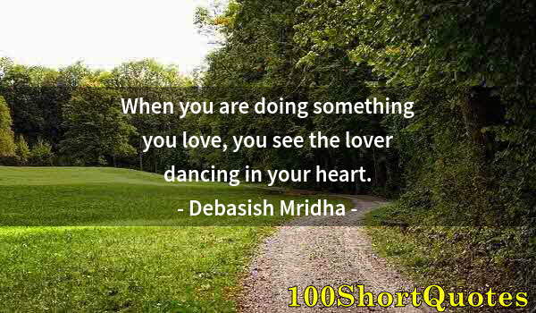 Quote by Albert Einstein: When you are doing something you love, you see the lover dancing in your heart.