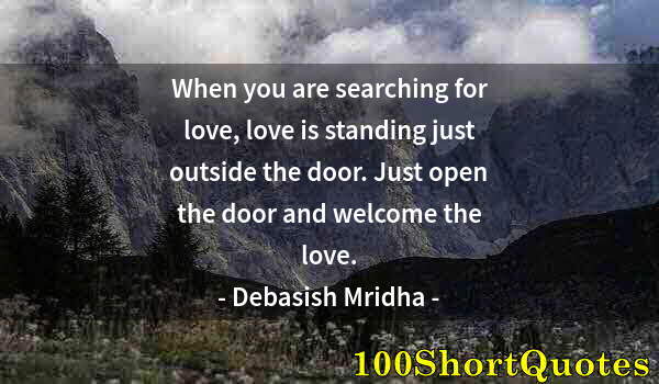 Quote by Albert Einstein: When you are searching for love, love is standing just outside the door. Just open the door and welc...