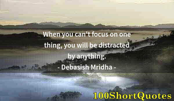 Quote by Albert Einstein: When you can't focus on one thing, you will be distracted by anything.