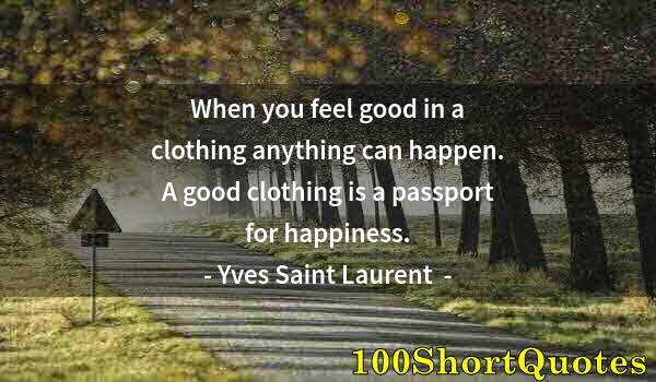 Quote by Albert Einstein: When you feel good in a clothing anything can happen. A good clothing is a passport for happiness.