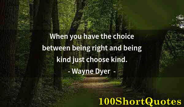 Quote by Albert Einstein: When you have the choice between being right and being kind just choose kind.