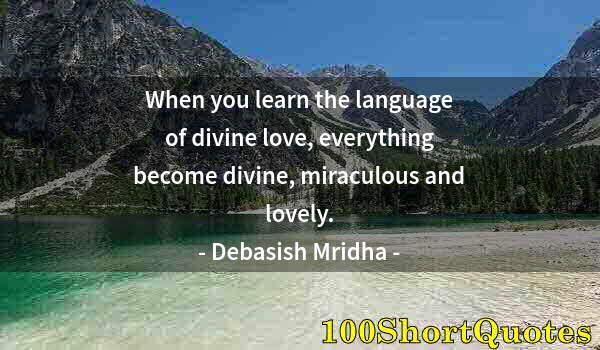 Quote by Albert Einstein: When you learn the language of divine love, everything become divine, miraculous and lovely.