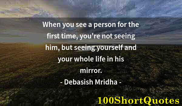 Quote by Albert Einstein: When you see a person for the first time, you're not seeing him, but seeing yourself and your whole ...